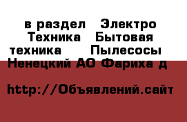  в раздел : Электро-Техника » Бытовая техника »  » Пылесосы . Ненецкий АО,Фариха д.